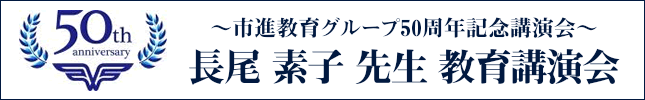～市進教育グループ50周年記念講演会～ 長尾 素子 先生 教育講演会