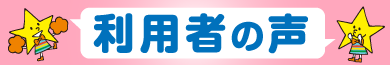 利用者の声