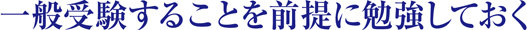 一般受験することを前提に勉強しておく