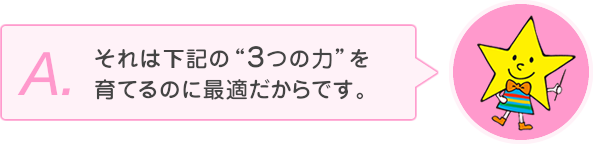 それは上記の3つの力を育てるのに最適だからです。
