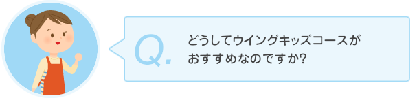 どうしてウイングキッズコースがおすすめなのですか?