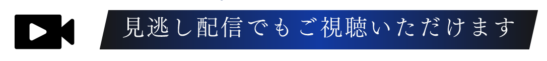 見逃し配信でもご視聴いただけます