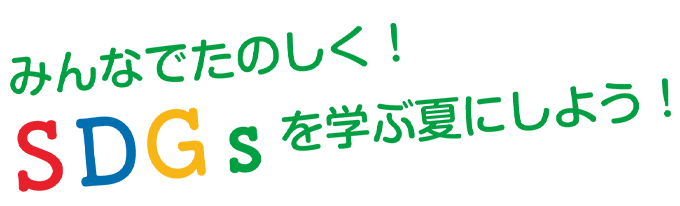 みんなでたのしく！SDGsを学ぶ夏にしよう！