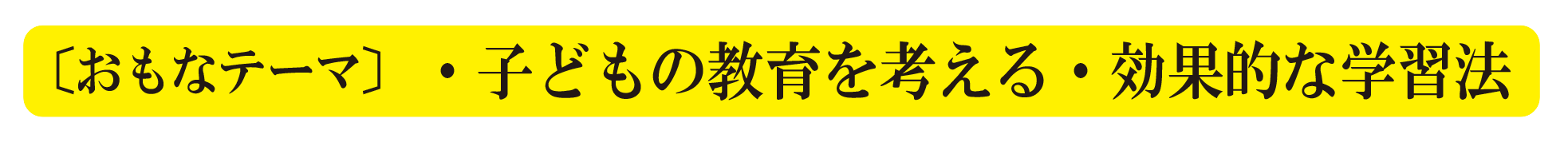 〔おもなテーマ〕　・子どもの教育を考える・効果的な学習法