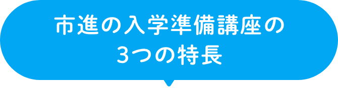 市進の入学準備講座の3つの特長