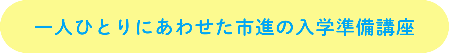 一人ひとりにあわせた市進の入学準備講座