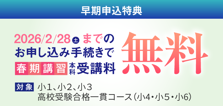 早期申込特典 : 2026/2/28（土）までの申し込みで春期講習の本科受講料が無料（対象：小1〜小3、高校受験合格一貫コース〈小4〜小6〉）。