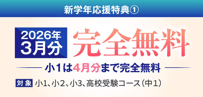 新学年応援特典① : 2026年3月分が完全無料（小1は4月分まで完全無料）。対象：小1〜小3、高校受験コース（中1）。