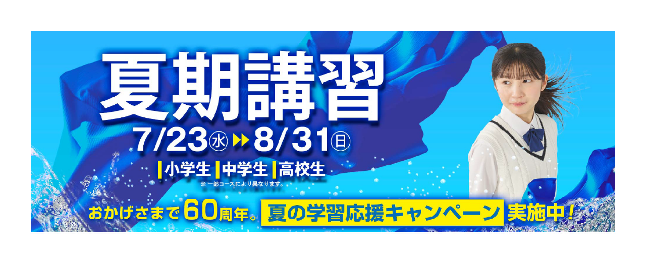 夏期講習 7/23（水）〜8/31（日）小学生・中学生・高校生 おかげさまで60周年。「夏の学習応援キャンペーン」実施中！